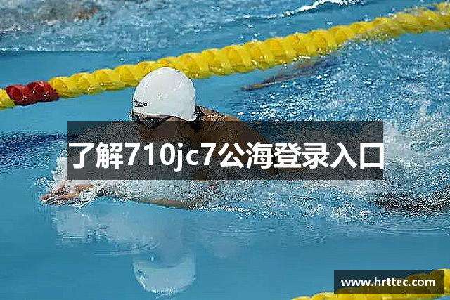 了解710jc7公海登录入口